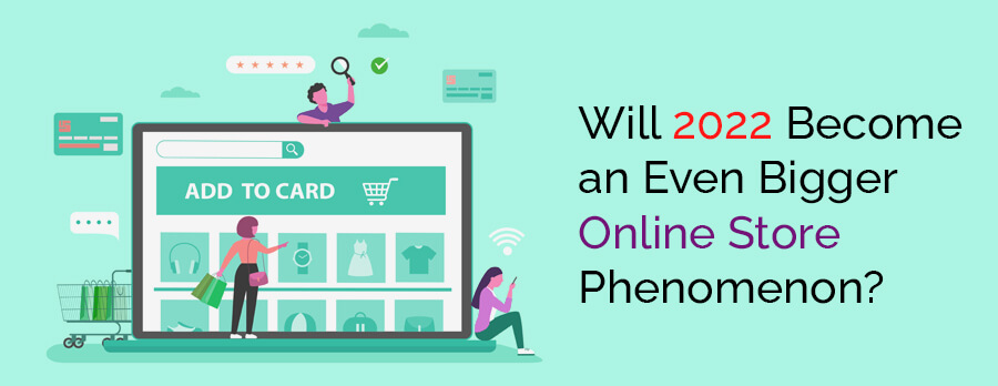 Will 2022 Become an Even Bigger Online Store Phenomenon?